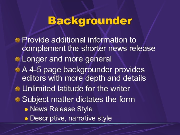 Backgrounder Provide additional information to complement the shorter news release Longer and more general