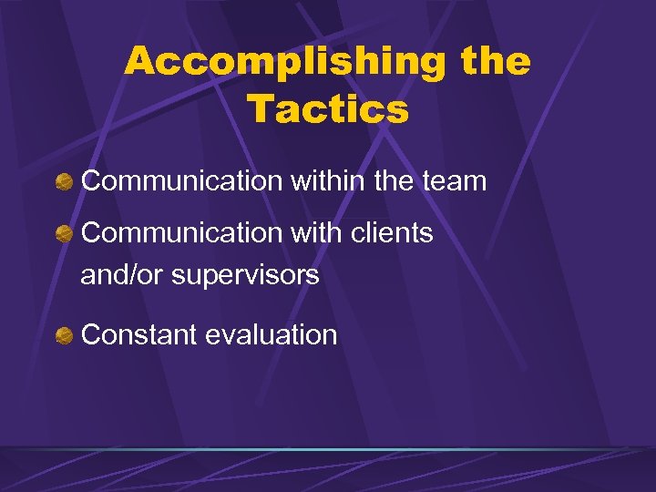 Accomplishing the Tactics Communication within the team Communication with clients and/or supervisors Constant evaluation