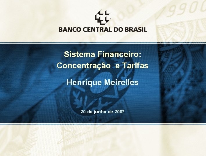 Sistema Financeiro: Concentração e Tarifas Henrique Meirelles 20 de junho de 2007 1 