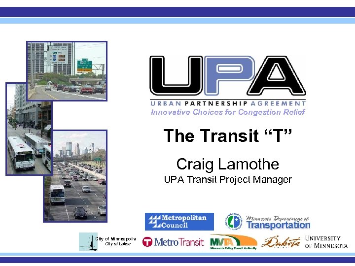 Innovative Choices for Congestion Relief The Transit “T” Craig Lamothe UPA Transit Project Manager