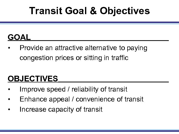 Transit Goal & Objectives GOAL • Provide an attractive alternative to paying congestion prices