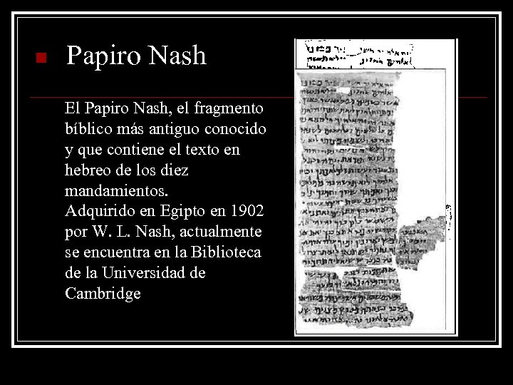 n Papiro Nash El Papiro Nash, el fragmento bíblico más antiguo conocido y que