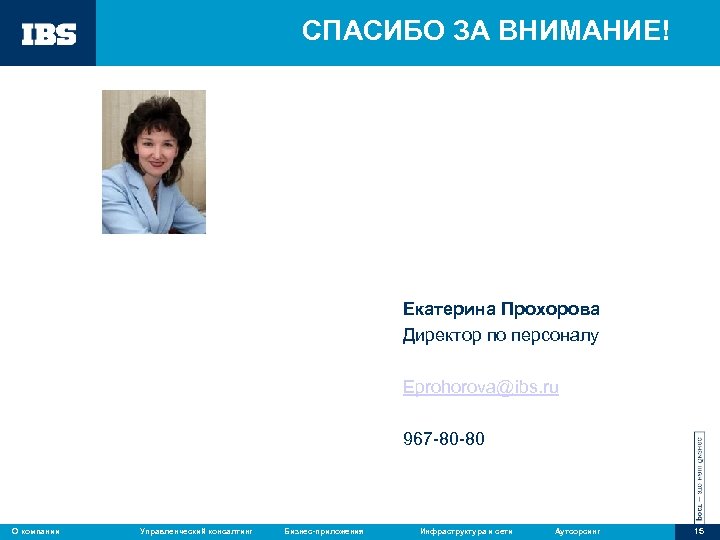 СПАСИБО ЗА ВНИМАНИЕ! Екатерина Прохорова Директор по персоналу Eprohorova@ibs. ru 967 -80 -80 О