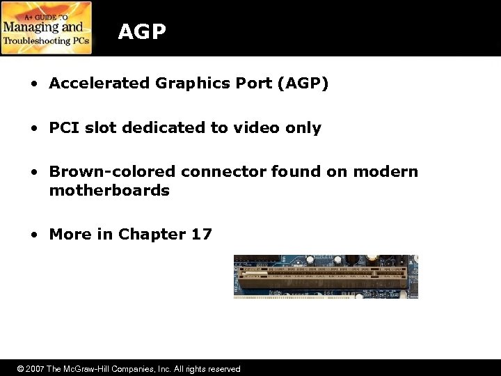 AGP • Accelerated Graphics Port (AGP) • PCI slot dedicated to video only •
