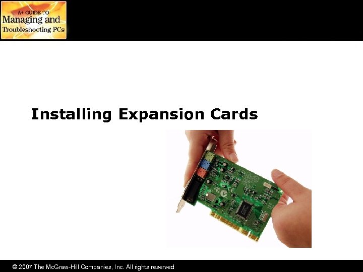 Installing Expansion Cards © 2007 The Mc. Graw-Hill Companies, Inc. All rights reserved 