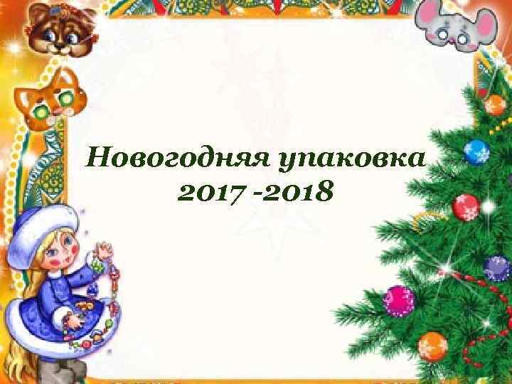 Новогодняя упаковка 2017 -2018 