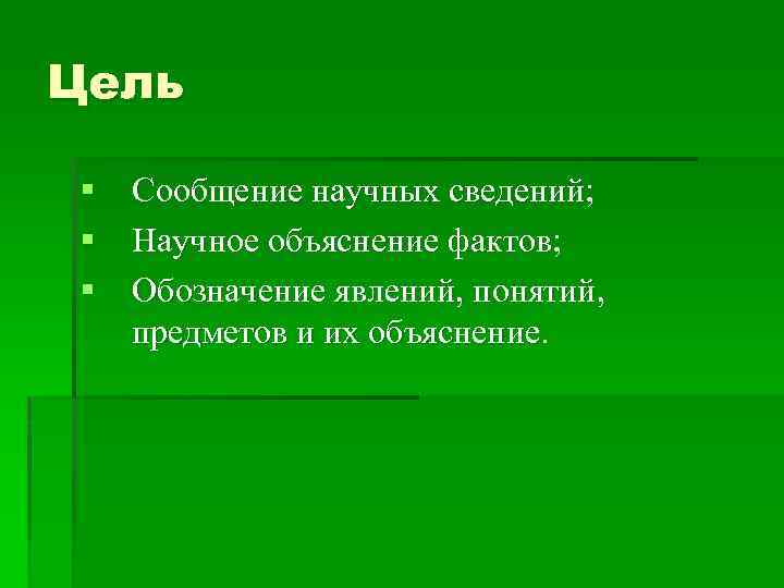 Цель § Сообщение научных сведений; § Научное объяснение фактов; § Обозначение явлений, понятий, предметов