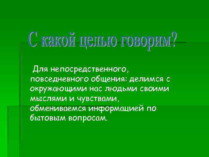 Для непосредственного, повседневного общения: делимся с окружающими нас людьми своими мыслями и чувствами, обмениваемся
