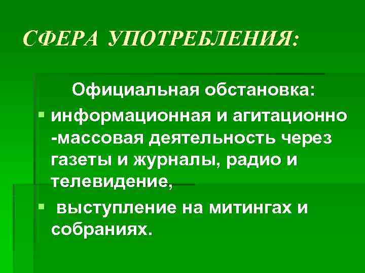 СФЕРА УПОТРЕБЛЕНИЯ: Официальная обстановка: § информационная и агитационно -массовая деятельность через газеты и журналы,