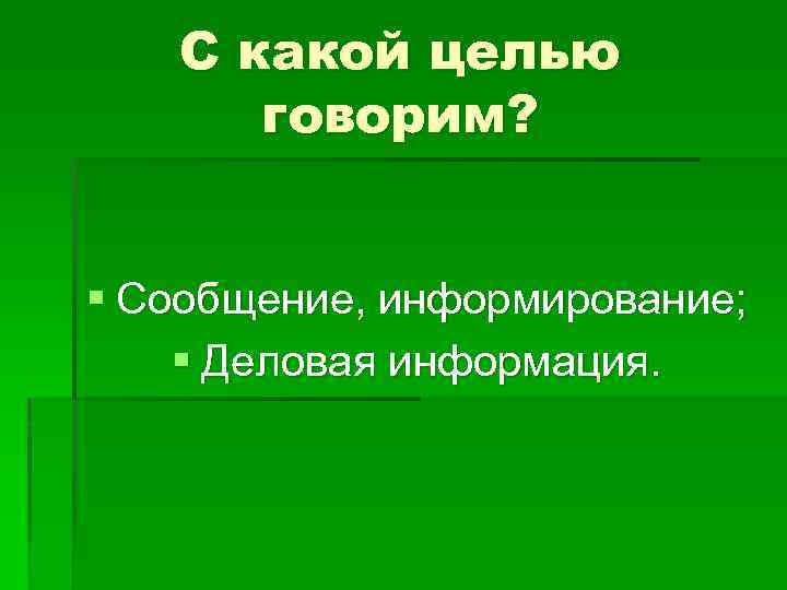 С какой целью говорим? § Сообщение, информирование; § Деловая информация. 