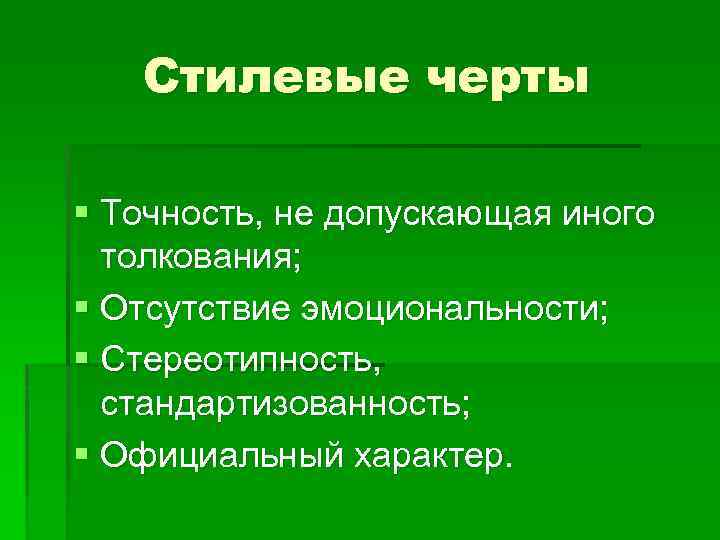 Стилевые черты § Точность, не допускающая иного толкования; § Отсутствие эмоциональности; § Стереотипность, стандартизованность;