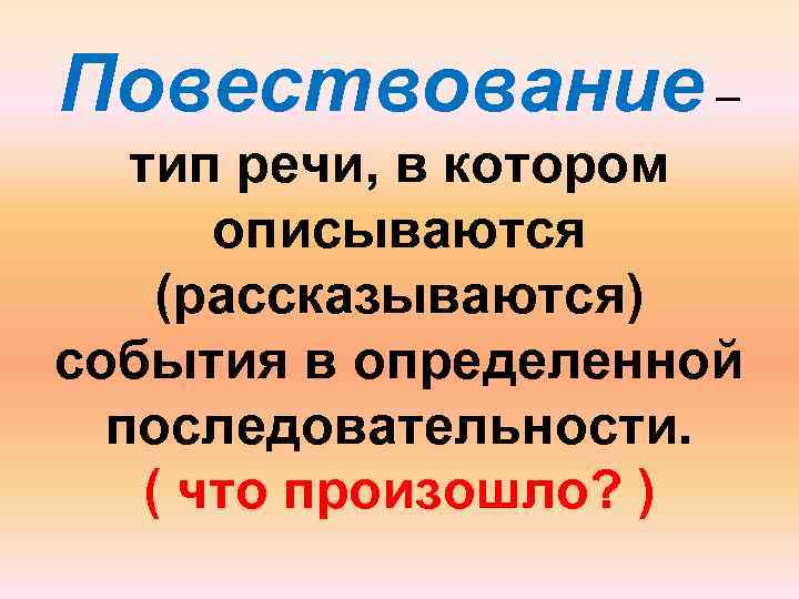 Повествование – тип речи, в котором описываются (рассказываются) события в определенной последовательности. ( что