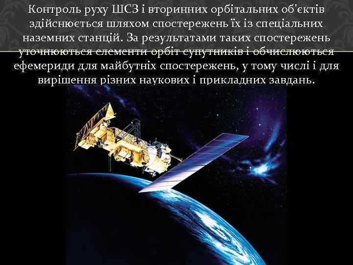 Контроль руху ШСЗ і вторинних орбітальних об'єктів здійснюється шляхом спостережень їх із спеціальних наземних