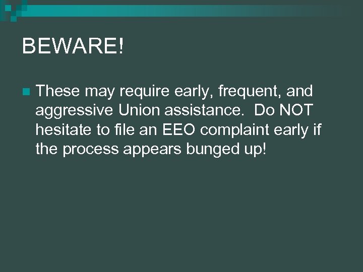 BEWARE! n These may require early, frequent, and aggressive Union assistance. Do NOT hesitate