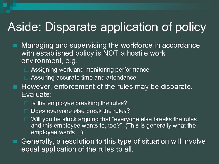 Aside: Disparate application of policy n Managing and supervising the workforce in accordance with