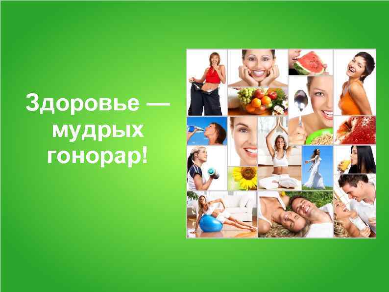 Здоровье — мудрых гонорар! 