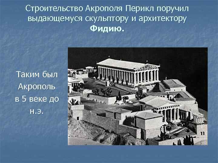 Строительство Акрополя Перикл поручил выдающемуся скульптору и архитектору Фидию. Таким был Акрополь в 5