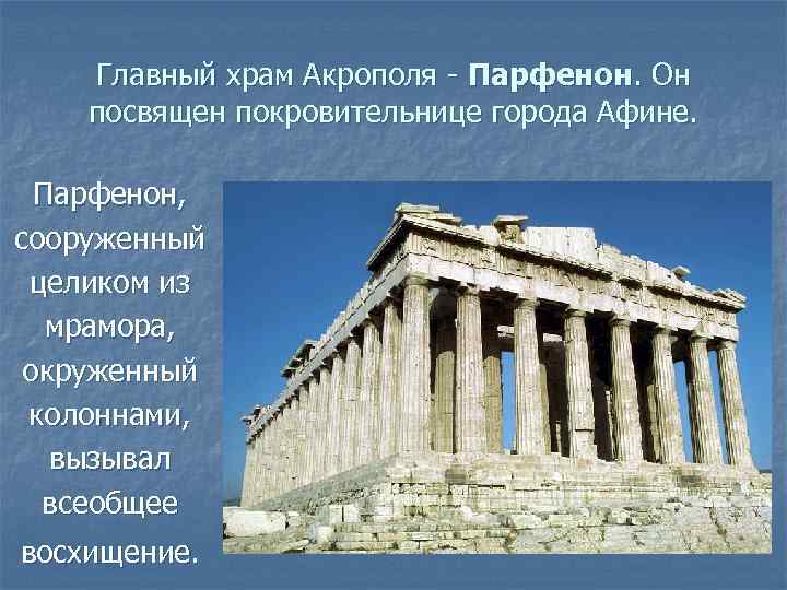 Главный храм Акрополя - Парфенон. Он посвящен покровительнице города Афине. Парфенон, сооруженный целиком из