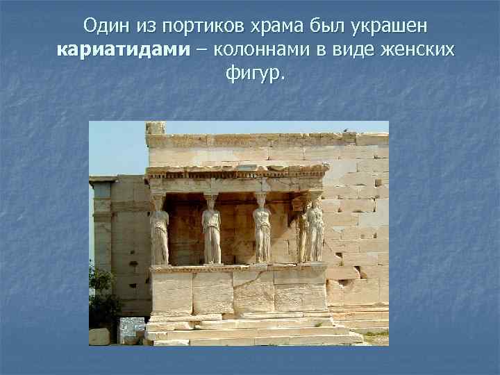 Один из портиков храма был украшен кариатидами – колоннами в виде женских фигур. 