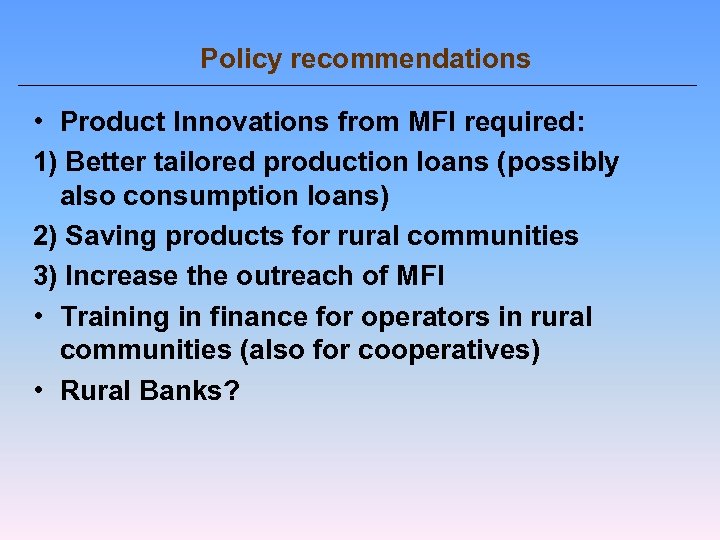 Policy recommendations • Product Innovations from MFI required: 1) Better tailored production loans (possibly