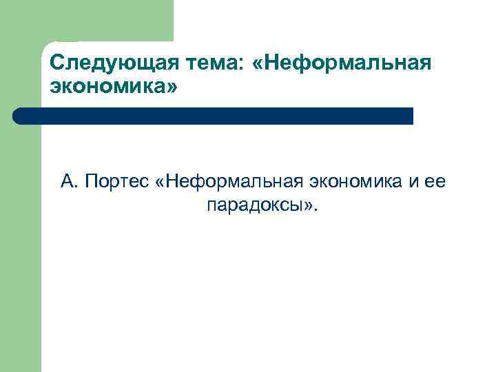 Следующая тема: «Неформальная экономика» А. Портес «Неформальная экономика и ее парадоксы» . 