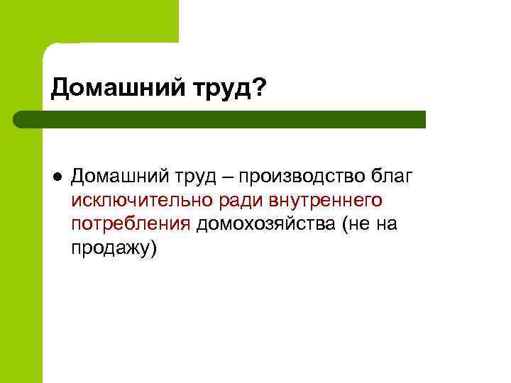 Домашний труд? l Домашний труд – производство благ исключительно ради внутреннего потребления домохозяйства (не