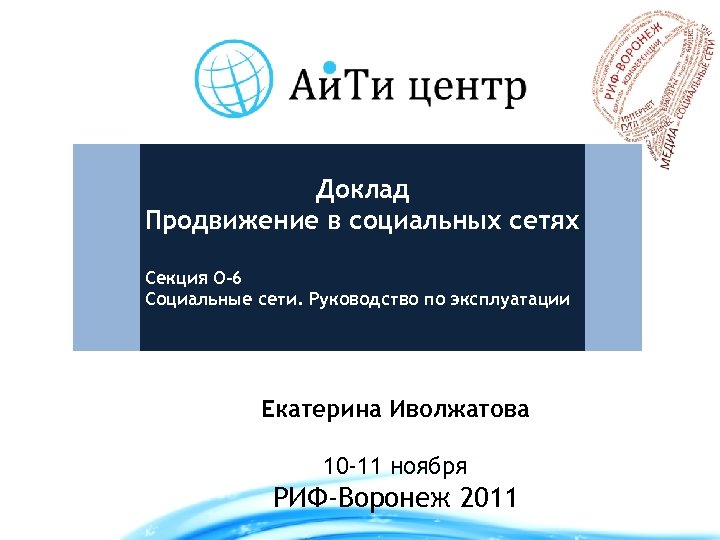 Доклад Продвижение в социальных сетях Секция О-6 Социальные сети. Руководство по эксплуатации Екатерина Иволжатова