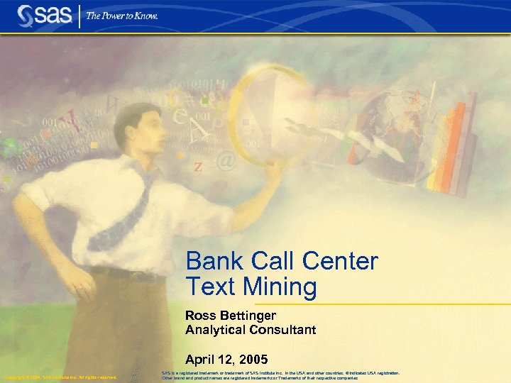 Bank Call Center Text Mining Ross Bettinger Analytical Consultant April 12, 2005 Copyright ©