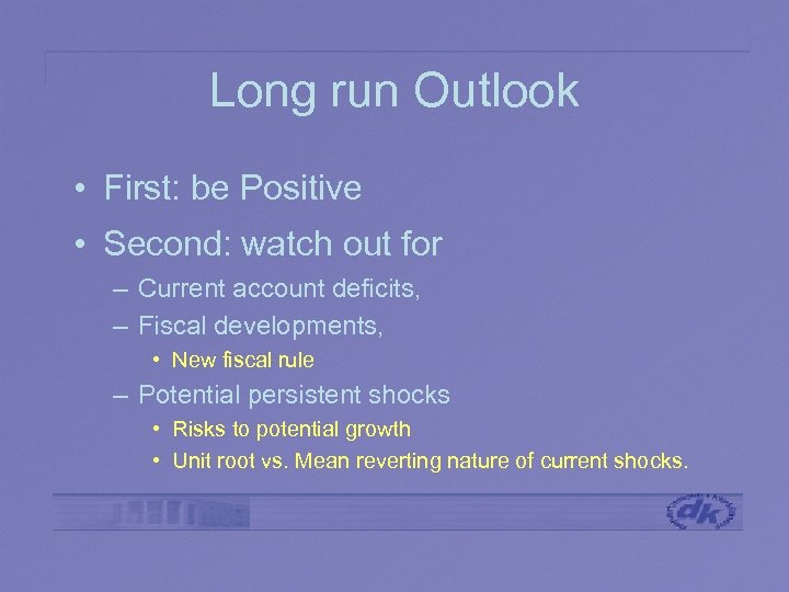 Long run Outlook • First: be Positive • Second: watch out for – Current