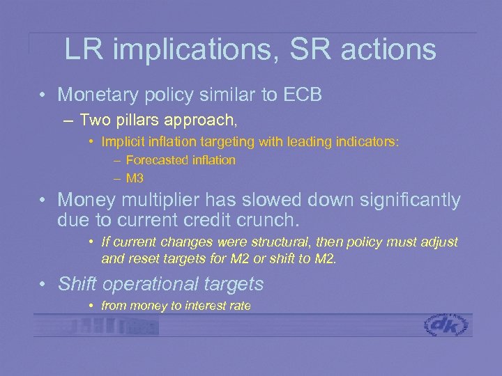 LR implications, SR actions • Monetary policy similar to ECB – Two pillars approach,