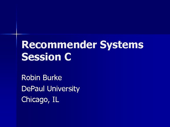 Recommender Systems Session C Robin Burke De. Paul University Chicago, IL 