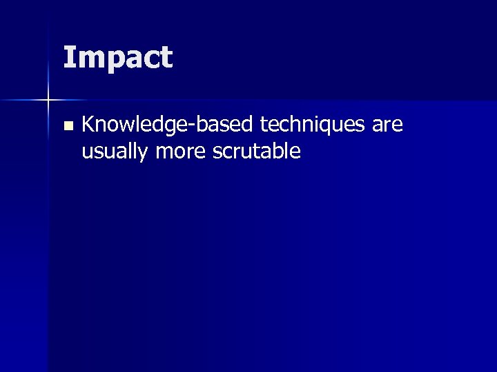 Impact n Knowledge-based techniques are usually more scrutable 