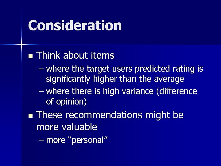 Consideration n Think about items – where the target users predicted rating is significantly