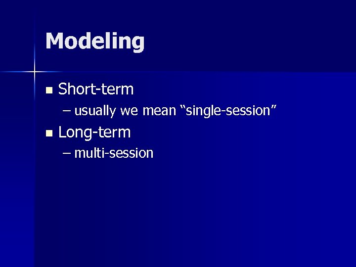 Modeling n Short-term – usually we mean “single-session” n Long-term – multi-session 