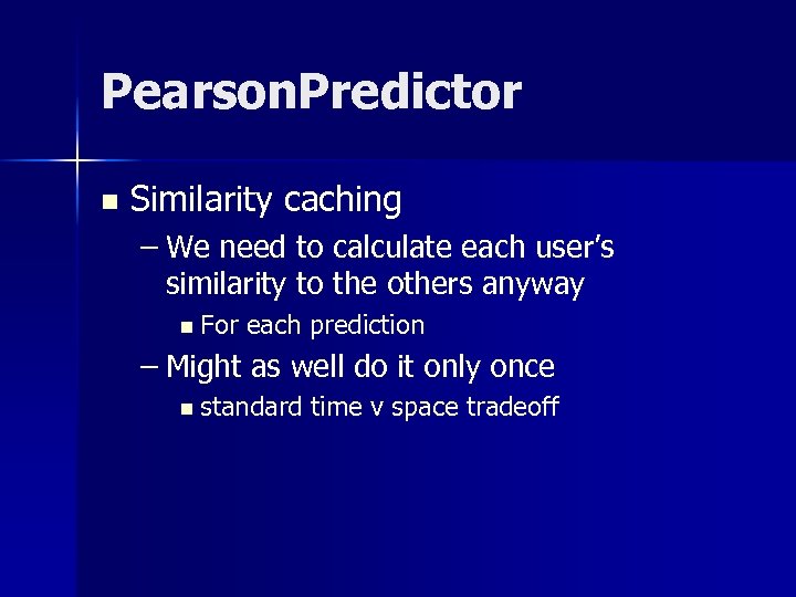Pearson. Predictor n Similarity caching – We need to calculate each user’s similarity to
