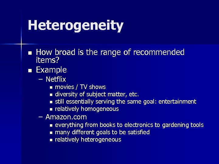 Heterogeneity n n How broad is the range of recommended items? Example – Netflix