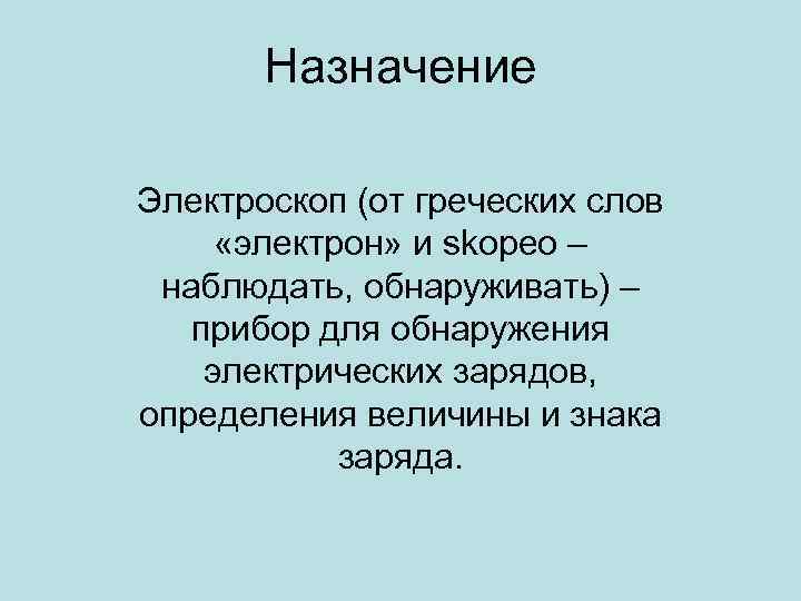 Назначение Электроскоп (от греческих слов «электрон» и skopeo – наблюдать, обнаруживать) – прибор для