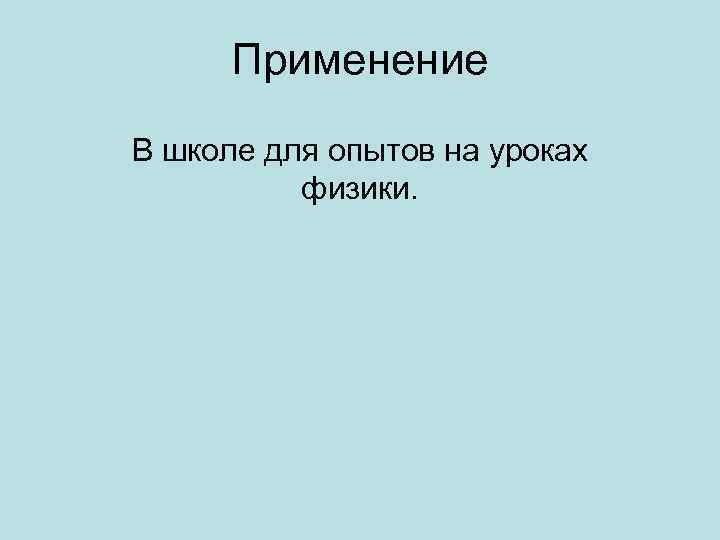 Применение В школе для опытов на уроках физики. 