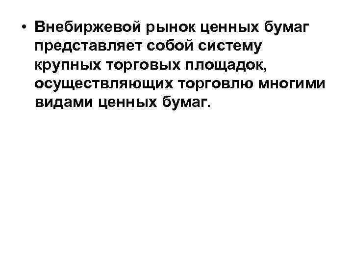  • Внебиржевой рынок ценных бумаг представляет собой систему крупных торговых площадок, осуществляющих торговлю