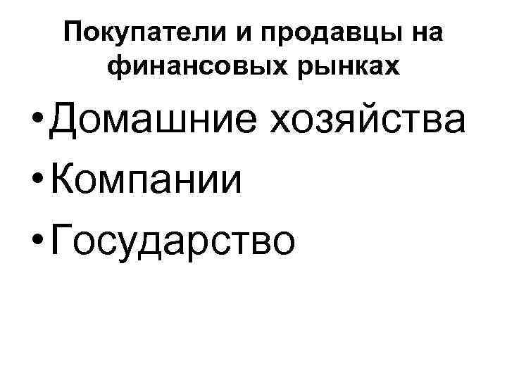 Покупатели и продавцы на финансовых рынках • Домашние хозяйства • Компании • Государство 