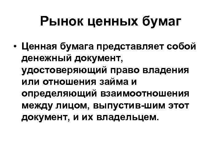 Рынок ценных бумаг • Ценная бумага представляет собой денежный документ, удостоверяющий право владения или