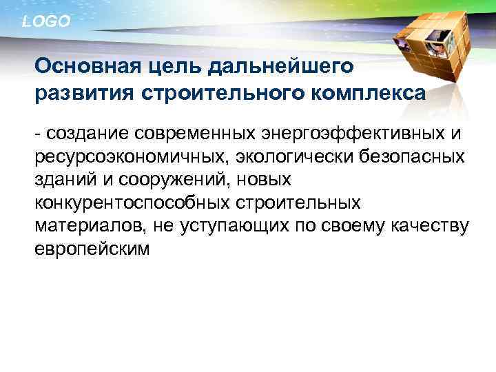 LOGO Основная цель дальнейшего развития строительного комплекса - создание современных энергоэффективных и ресурсоэкономичных, экологически