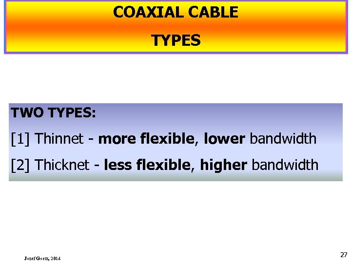 COAXIAL CABLE TYPES TWO TYPES: [1] Thinnet more flexible, lower bandwidth [2] Thicknet less