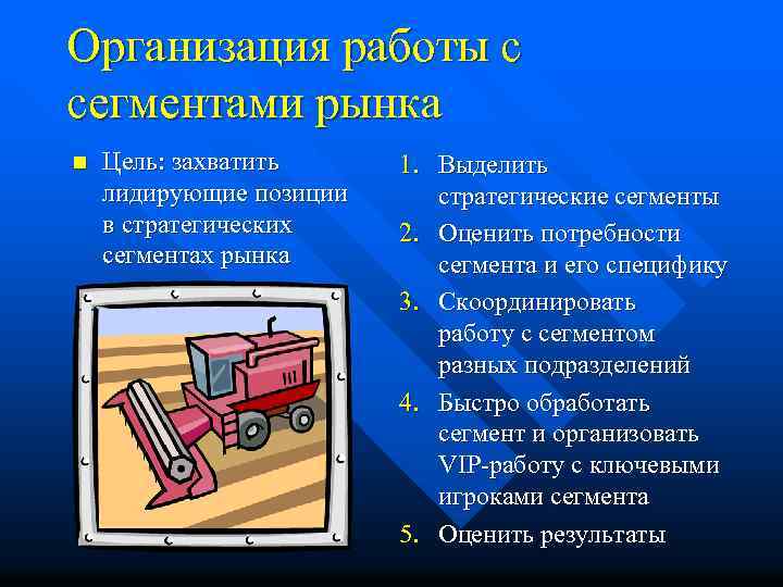 Организация работы с сегментами рынка n Цель: захватить лидирующие позиции в стратегических сегментах рынка