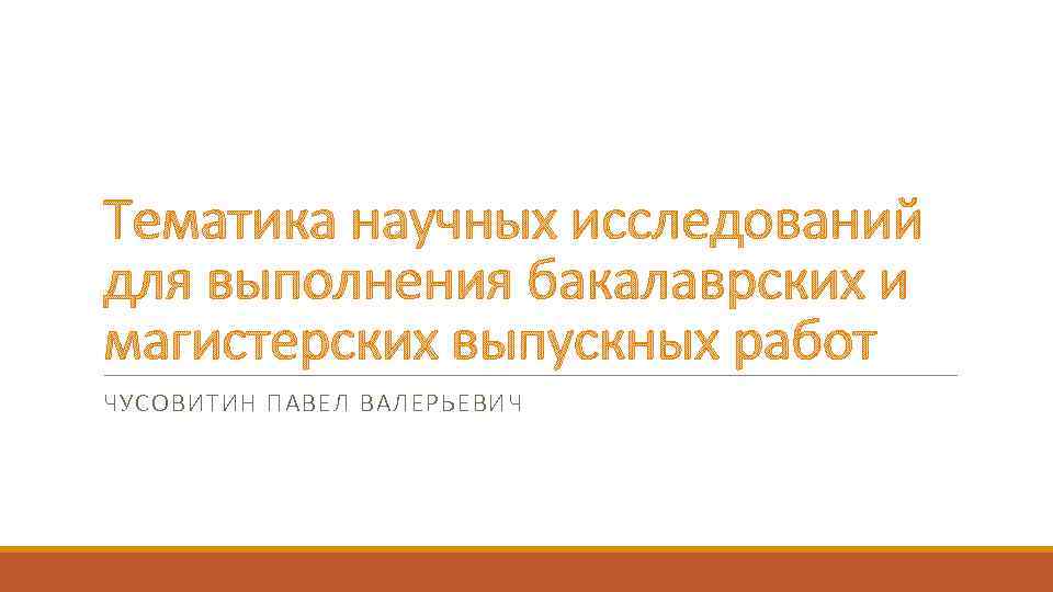 Тематика научных исследований для выполнения бакалаврских и магистерских выпускных работ ЧУСОВИТИН ПАВЕЛ ВАЛЕРЬЕВИЧ 