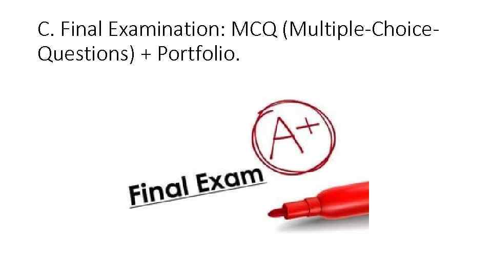 C. Final Examination: MCQ (Multiple-Choice. Questions) + Portfolio. 