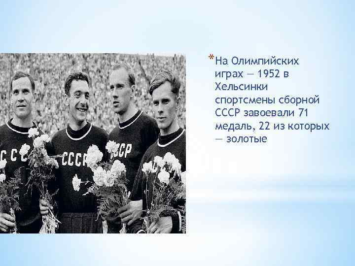*На Олимпийских играх — 1952 в Хельсинки спортсмены сборной СССР завоевали 71 медаль, 22