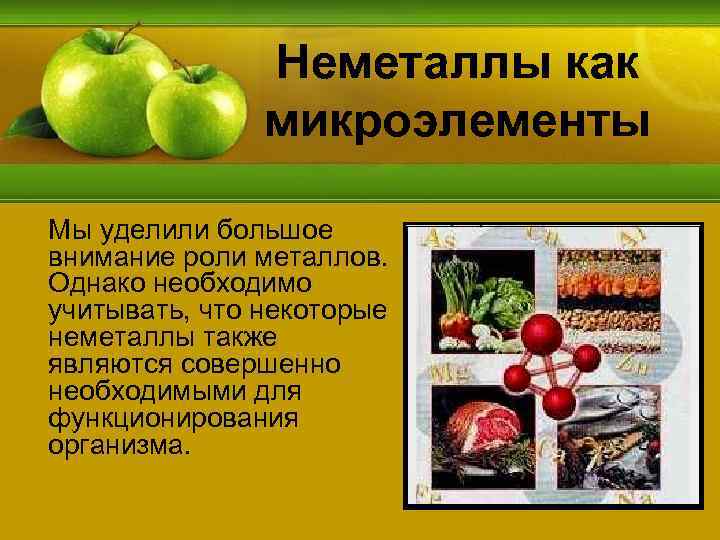 Неметаллы как микроэлементы Мы уделили большое внимание роли металлов. Однако необходимо учитывать, что некоторые