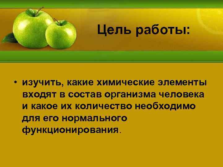 Цель работы: • изучить, какие химические элементы входят в состав организма человека и какое
