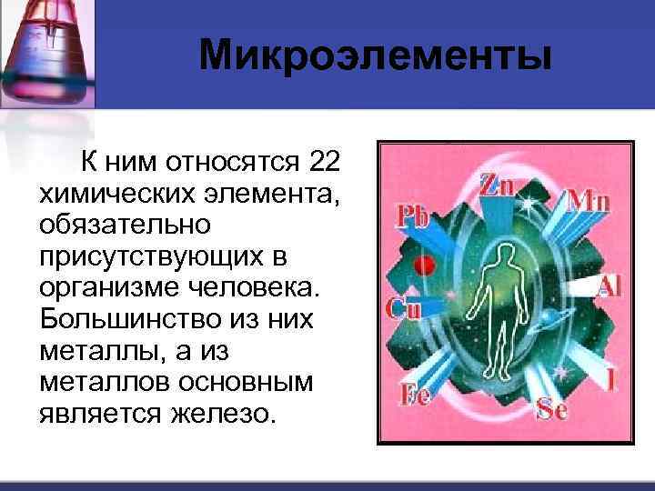 Микроэлементы К ним относятся 22 химических элемента, обязательно присутствующих в организме человека. Большинство из